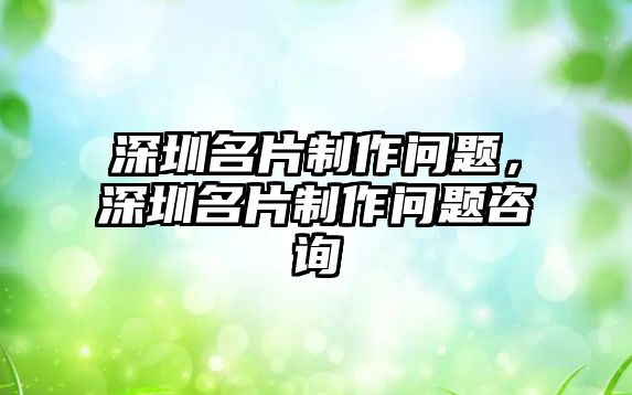 深圳名片制作問題，深圳名片制作問題咨詢