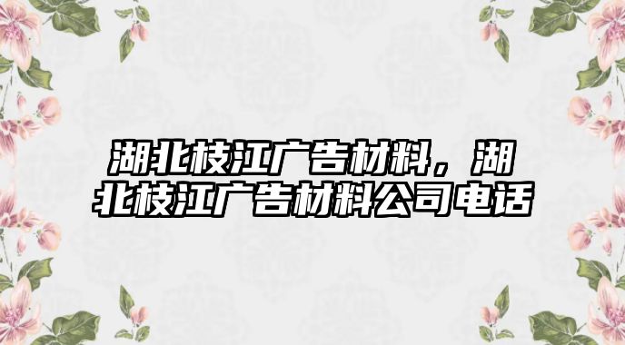 湖北枝江廣告材料，湖北枝江廣告材料公司電話