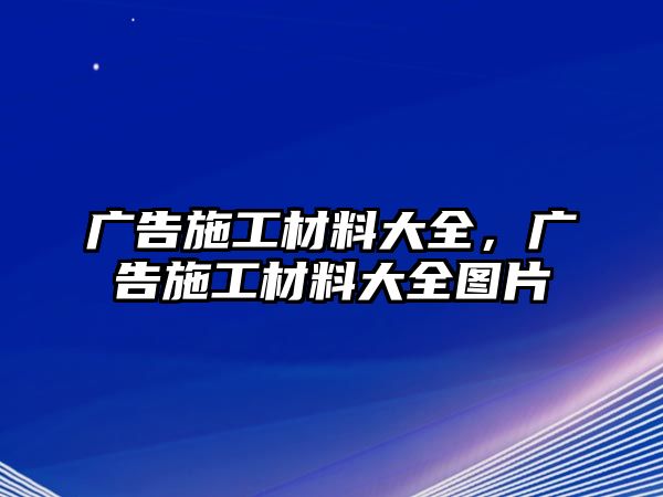 廣告施工材料大全，廣告施工材料大全圖片