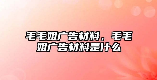 毛毛姐廣告材料，毛毛姐廣告材料是什么