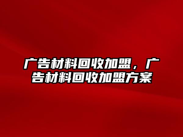 廣告材料回收加盟，廣告材料回收加盟方案