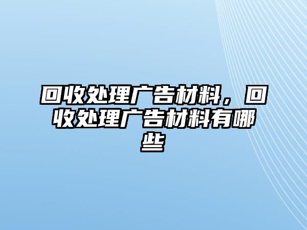 回收處理廣告材料，回收處理廣告材料有哪些