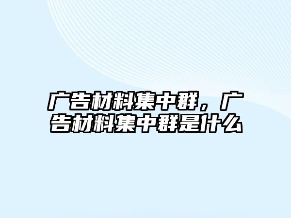 廣告材料集中群，廣告材料集中群是什么