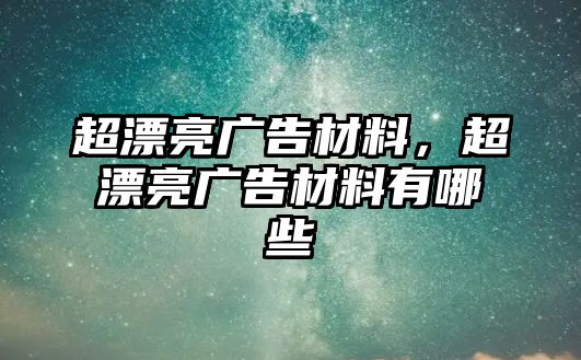 超漂亮廣告材料，超漂亮廣告材料有哪些