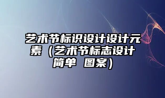 藝術(shù)節(jié)標(biāo)識設(shè)計設(shè)計元素（藝術(shù)節(jié)標(biāo)志設(shè)計簡單 圖案）