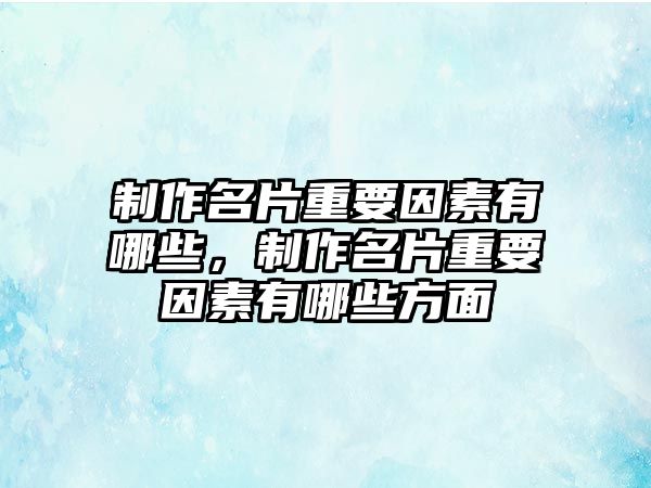 制作名片重要因素有哪些，制作名片重要因素有哪些方面