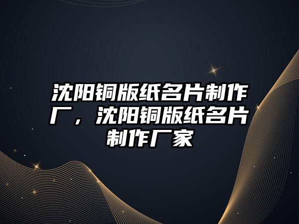 沈陽銅版紙名片制作廠，沈陽銅版紙名片制作廠家