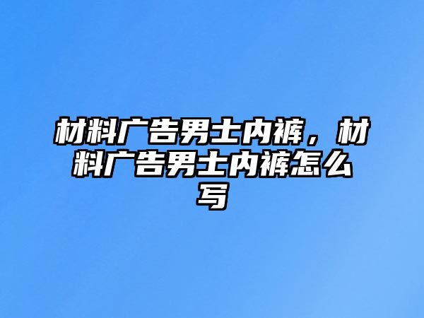 材料廣告男士?jī)?nèi)褲，材料廣告男士?jī)?nèi)褲怎么寫