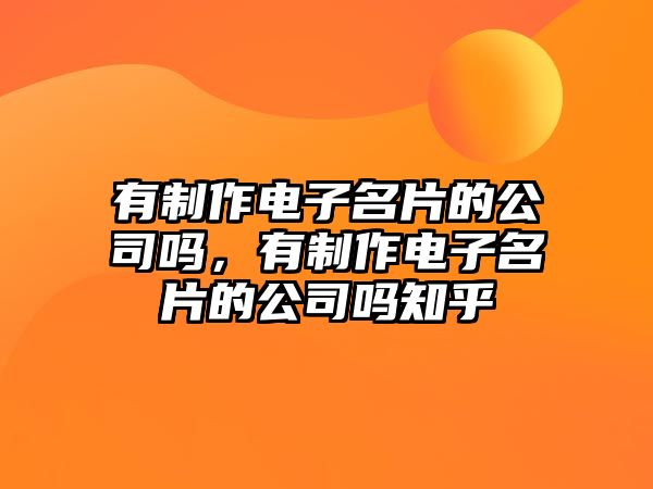 有制作電子名片的公司嗎，有制作電子名片的公司嗎知乎