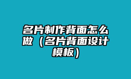 名片制作背面怎么做（名片背面設(shè)計模板）