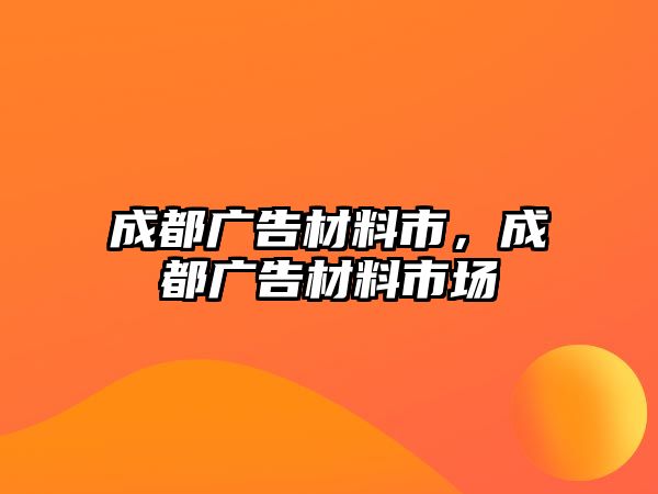 成都廣告材料市，成都廣告材料市場