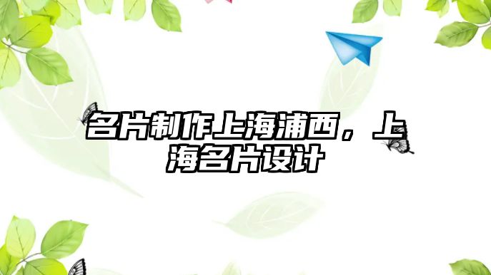 名片制作上海浦西，上海名片設(shè)計(jì)