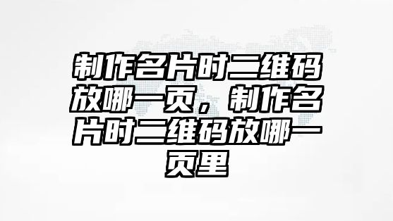 制作名片時二維碼放哪一頁，制作名片時二維碼放哪一頁里