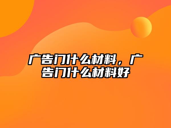 廣告門什么材料，廣告門什么材料好