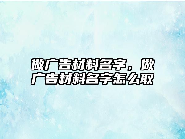 做廣告材料名字，做廣告材料名字怎么取