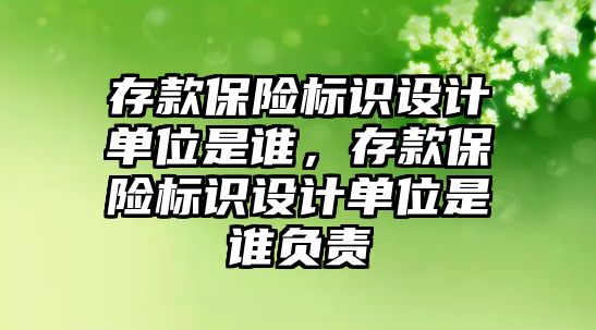 存款保險標識設計單位是誰，存款保險標識設計單位是誰負責