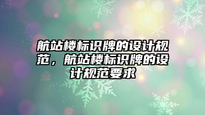 航站樓標識牌的設計規(guī)范，航站樓標識牌的設計規(guī)范要求