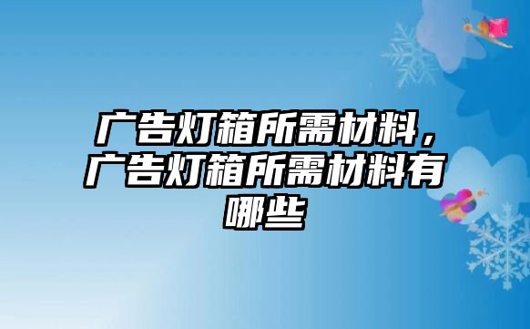 廣告燈箱所需材料，廣告燈箱所需材料有哪些