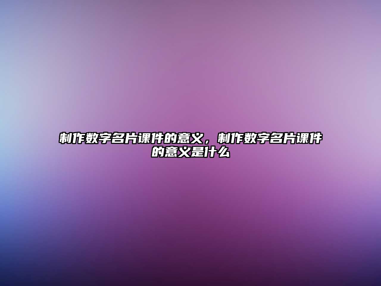 制作數(shù)字名片課件的意義，制作數(shù)字名片課件的意義是什么