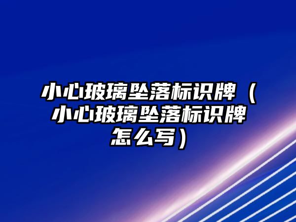 小心玻璃墜落標(biāo)識牌（小心玻璃墜落標(biāo)識牌怎么寫）