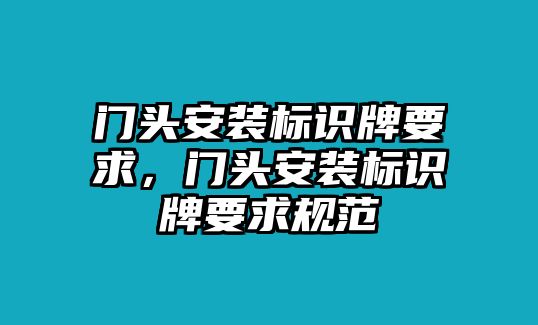 門頭安裝標(biāo)識(shí)牌要求，門頭安裝標(biāo)識(shí)牌要求規(guī)范