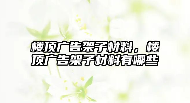 樓頂廣告架子材料，樓頂廣告架子材料有哪些