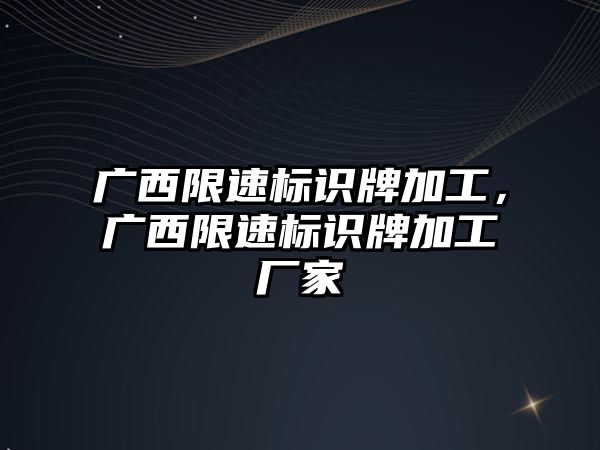 廣西限速標(biāo)識牌加工，廣西限速標(biāo)識牌加工廠家