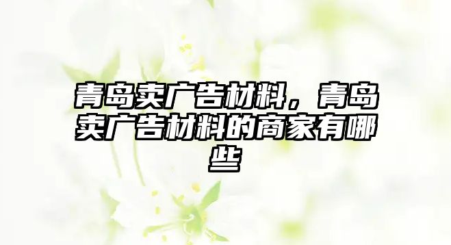 青島賣廣告材料，青島賣廣告材料的商家有哪些