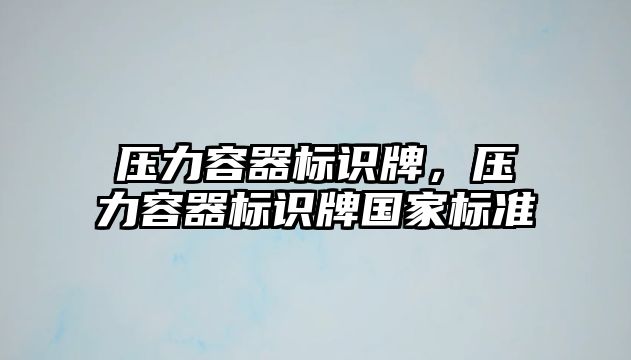 壓力容器標識牌，壓力容器標識牌國家標準