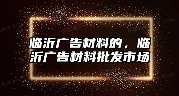 臨沂廣告材料的，臨沂廣告材料批發(fā)市場(chǎng)