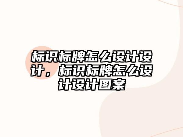 標識標牌怎么設(shè)計設(shè)計，標識標牌怎么設(shè)計設(shè)計圖案