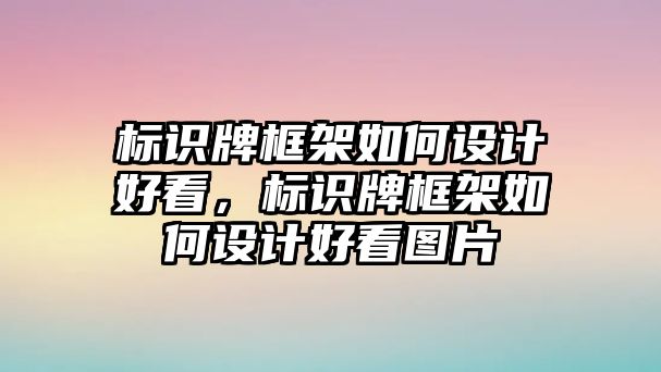 標(biāo)識牌框架如何設(shè)計好看，標(biāo)識牌框架如何設(shè)計好看圖片