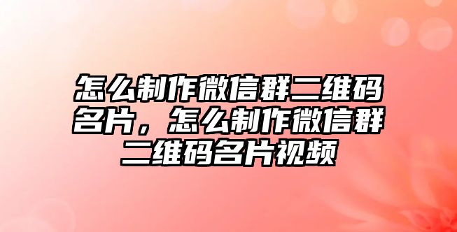 怎么制作微信群二維碼名片，怎么制作微信群二維碼名片視頻