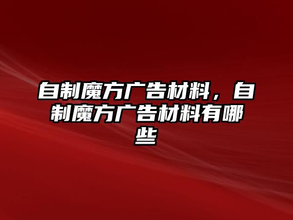 自制魔方廣告材料，自制魔方廣告材料有哪些