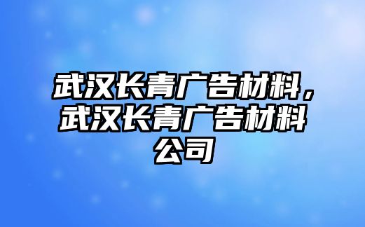 武漢長青廣告材料，武漢長青廣告材料公司