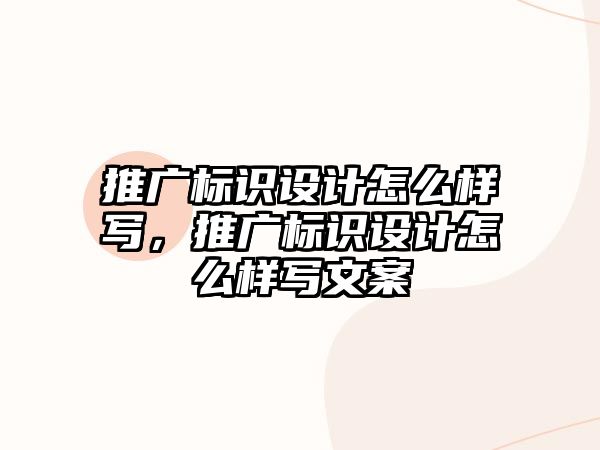 推廣標(biāo)識(shí)設(shè)計(jì)怎么樣寫，推廣標(biāo)識(shí)設(shè)計(jì)怎么樣寫文案