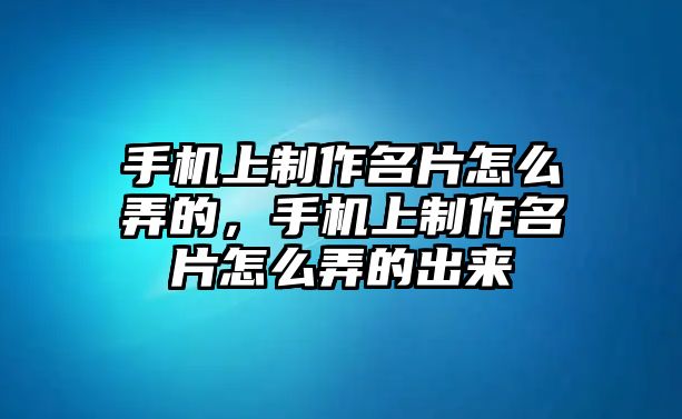 手機(jī)上制作名片怎么弄的，手機(jī)上制作名片怎么弄的出來