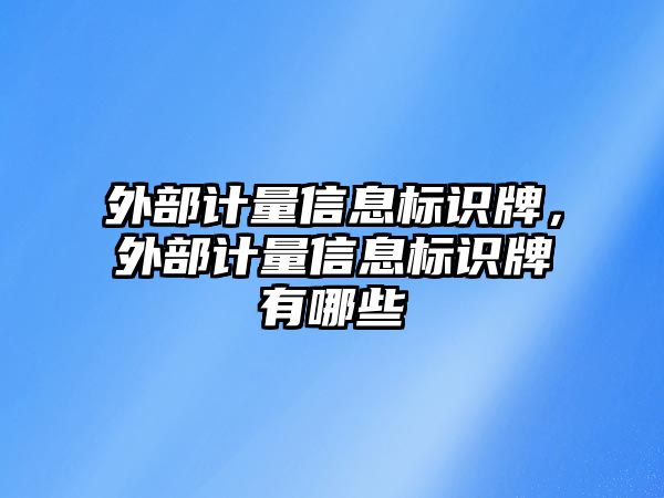 外部計量信息標(biāo)識牌，外部計量信息標(biāo)識牌有哪些