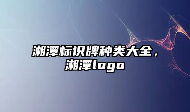 湘潭標(biāo)識牌種類大全，湘潭logo