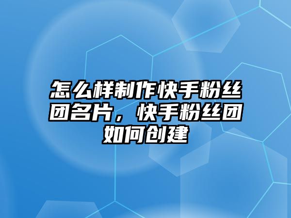 怎么樣制作快手粉絲團名片，快手粉絲團如何創(chuàng)建