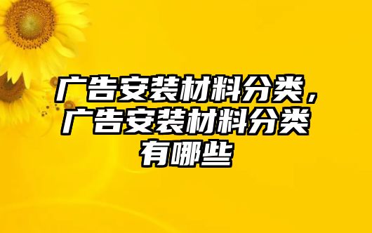 廣告安裝材料分類(lèi)，廣告安裝材料分類(lèi)有哪些