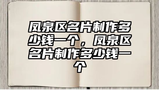 鳳泉區(qū)名片制作多少錢一個，鳳泉區(qū)名片制作多少錢一個