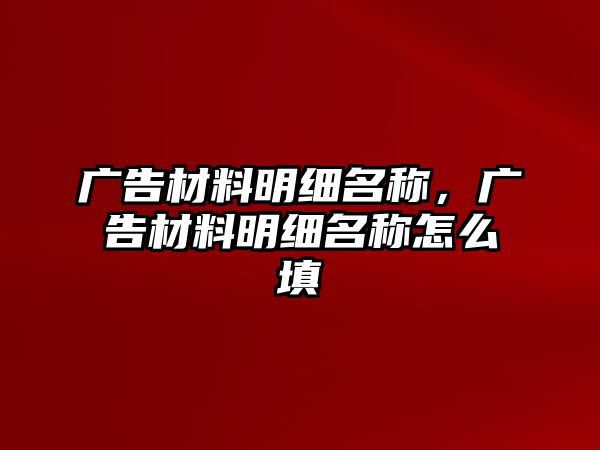 廣告材料明細(xì)名稱，廣告材料明細(xì)名稱怎么填