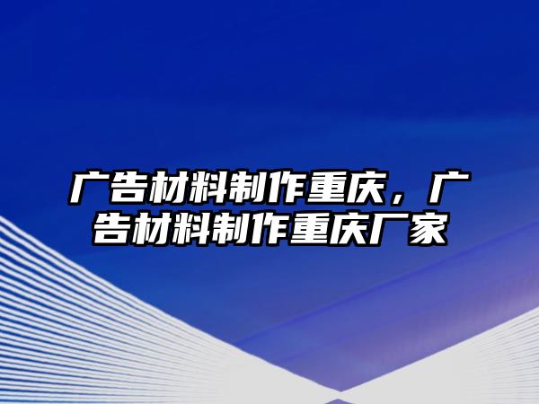 廣告材料制作重慶，廣告材料制作重慶廠家