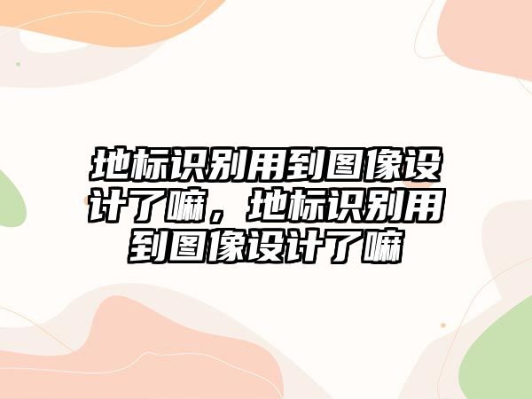 地標(biāo)識(shí)別用到圖像設(shè)計(jì)了嘛，地標(biāo)識(shí)別用到圖像設(shè)計(jì)了嘛