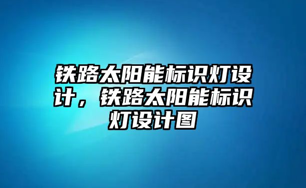 鐵路太陽能標(biāo)識燈設(shè)計(jì)，鐵路太陽能標(biāo)識燈設(shè)計(jì)圖