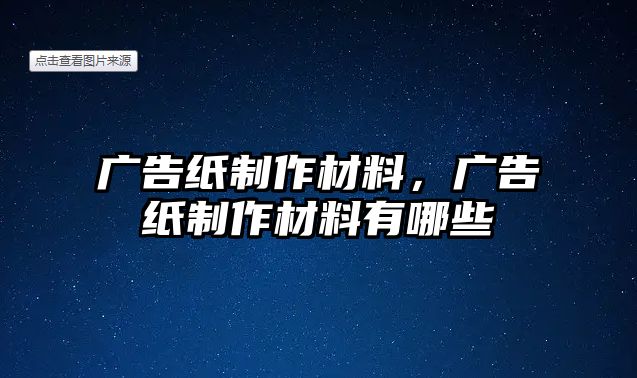 廣告紙制作材料，廣告紙制作材料有哪些