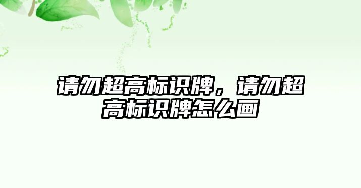 請勿超高標(biāo)識牌，請勿超高標(biāo)識牌怎么畫