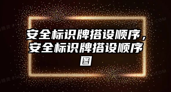 安全標(biāo)識牌搭設(shè)順序，安全標(biāo)識牌搭設(shè)順序圖