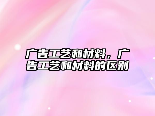 廣告工藝和材料，廣告工藝和材料的區(qū)別